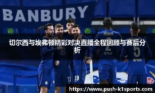 切尔西与埃弗顿精彩对决直播全程回顾与赛后分析