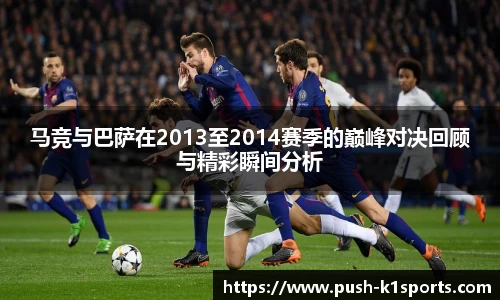 马竞与巴萨在2013至2014赛季的巅峰对决回顾与精彩瞬间分析